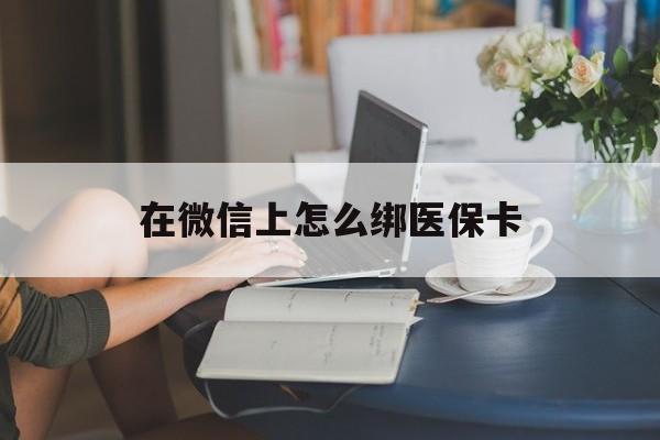 海盐最新在微信上怎么绑医保卡方法分析(最方便真实的海盐微信咋绑医保卡方法)