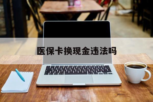 海盐最新医保卡换现金违法吗方法分析(最方便真实的海盐刷医保卡换现金是否构成犯罪方法)
