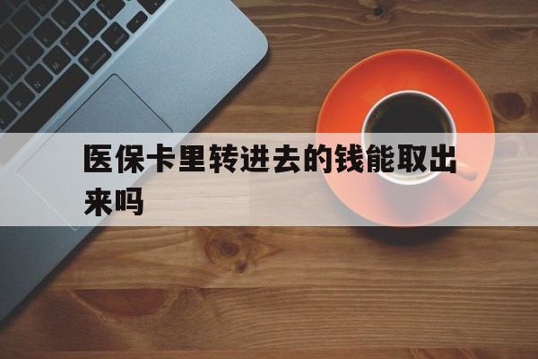 海盐最新医保卡里转进去的钱能取出来吗方法分析(最方便真实的海盐医保卡转钱进去怎么转出来方法)