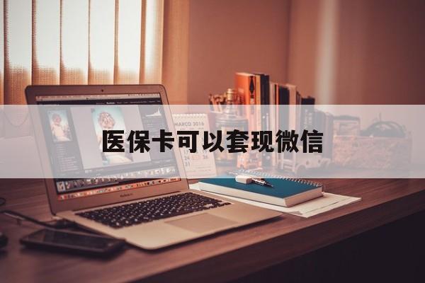 海盐最新医保卡可以套现微信方法分析(最方便真实的海盐医保卡提现套取微信方法)