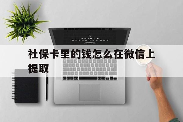 海盐最新社保卡里的钱怎么在微信上提取方法分析(最方便真实的海盐社保卡怎么取钱到微信方法)