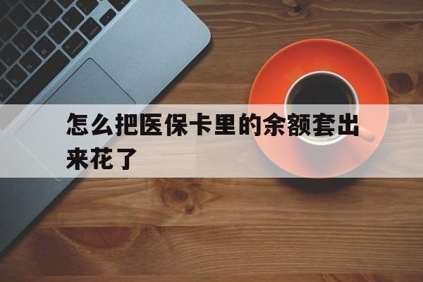 海盐最新怎么把医保卡里的余额套出来花了方法分析(最方便真实的海盐医保卡余额如何套现方法)