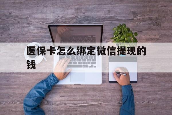 海盐最新医保卡怎么绑定微信提现的钱方法分析(最方便真实的海盐医保卡怎么绑定在微信上方法)